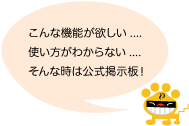 こんな機能が欲しい....使い方がわからない....そんな時は公式掲示板！